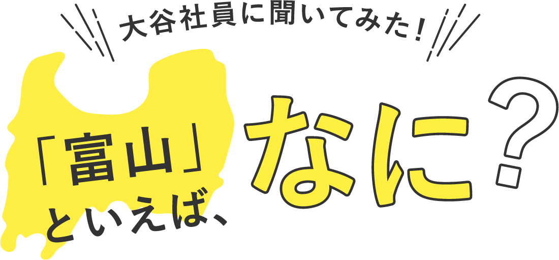 大谷社員に聞いてみた「富山」といえば、何?